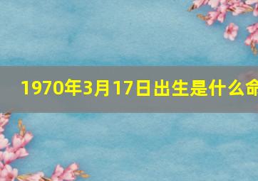 1970年3月17日出生是什么命