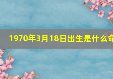 1970年3月18日出生是什么命