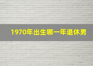 1970年出生哪一年退休男