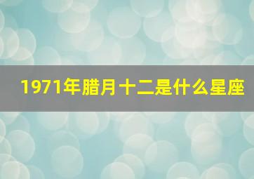 1971年腊月十二是什么星座