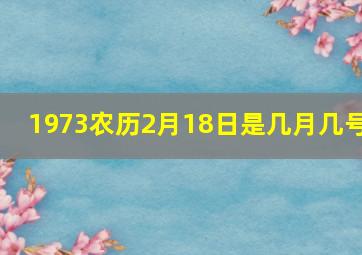 1973农历2月18日是几月几号