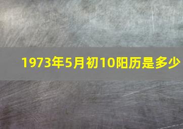 1973年5月初10阳历是多少