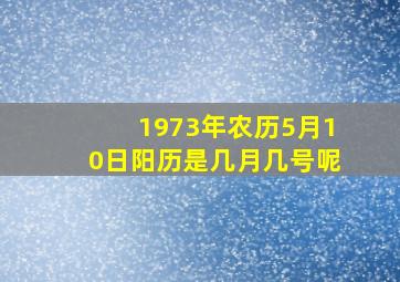 1973年农历5月10日阳历是几月几号呢