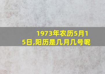 1973年农历5月15日,阳历是几月几号呢