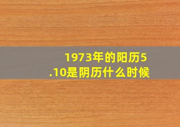 1973年的阳历5.10是阴历什么时候