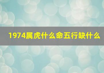 1974属虎什么命五行缺什么