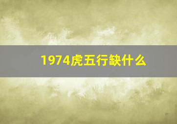 1974虎五行缺什么