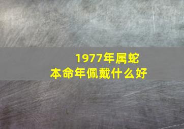 1977年属蛇本命年佩戴什么好