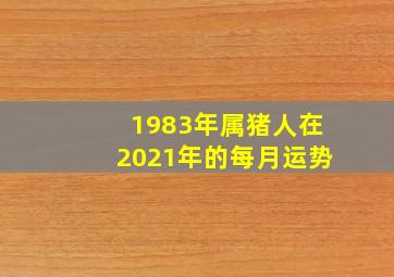 1983年属猪人在2021年的每月运势