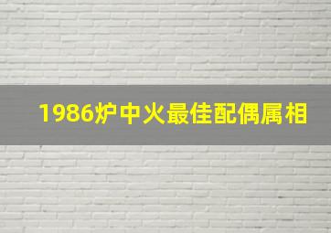 1986炉中火最佳配偶属相