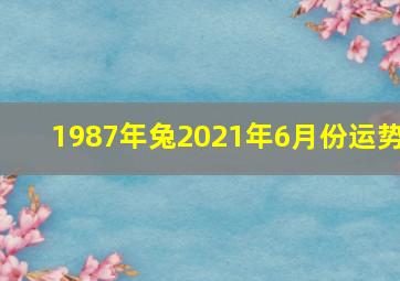 1987年兔2021年6月份运势