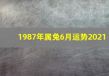 1987年属兔6月运势2021