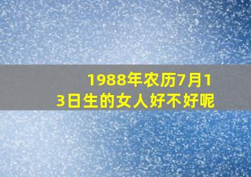 1988年农历7月13日生的女人好不好呢