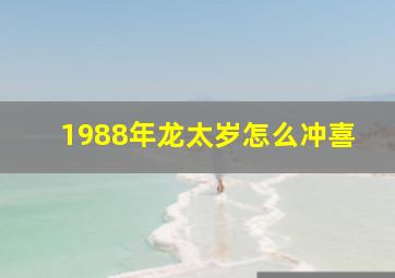 1988年龙太岁怎么冲喜