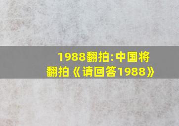 1988翻拍:中国将翻拍《请回答1988》