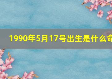 1990年5月17号出生是什么命