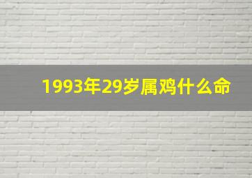 1993年29岁属鸡什么命