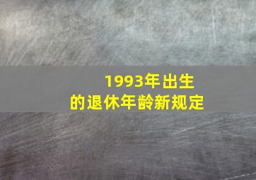 1993年出生的退休年龄新规定