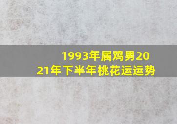 1993年属鸡男2021年下半年桃花运运势