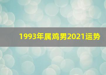 1993年属鸡男2021运势