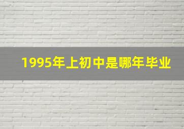 1995年上初中是哪年毕业