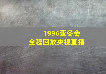 1996亚冬会全程回放央视直播