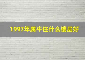 1997年属牛住什么楼层好