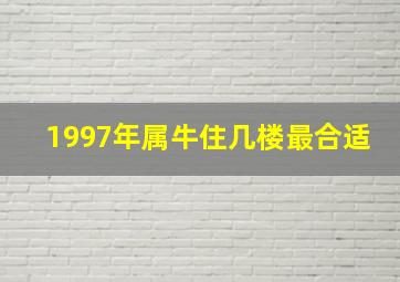 1997年属牛住几楼最合适