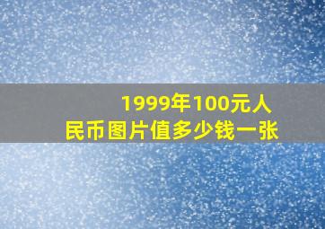 1999年100元人民币图片值多少钱一张