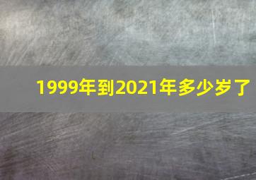 1999年到2021年多少岁了