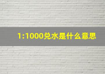 1:1000兑水是什么意思