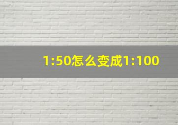 1:50怎么变成1:100