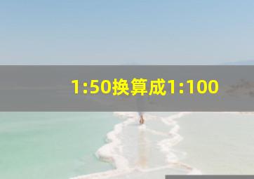 1:50换算成1:100