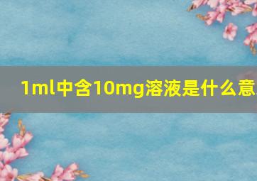 1ml中含10mg溶液是什么意思