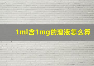 1ml含1mg的溶液怎么算