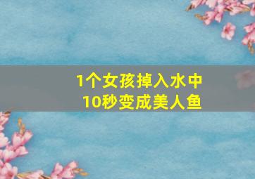 1个女孩掉入水中10秒变成美人鱼