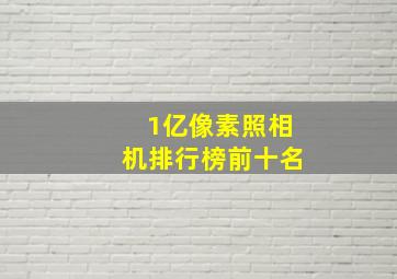 1亿像素照相机排行榜前十名