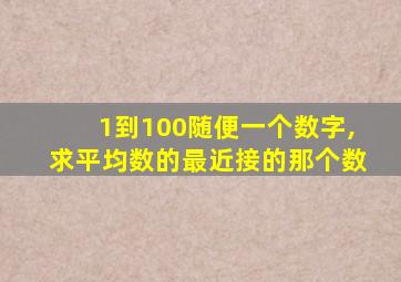 1到100随便一个数字,求平均数的最近接的那个数