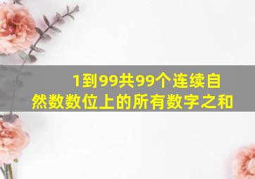 1到99共99个连续自然数数位上的所有数字之和