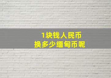 1块钱人民币换多少缅甸币呢