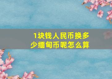 1块钱人民币换多少缅甸币呢怎么算