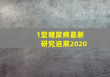 1型糖尿病最新研究进展2020