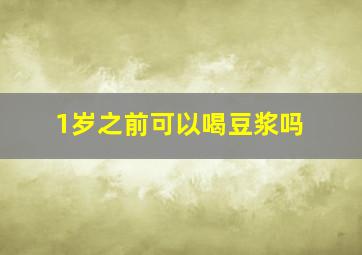 1岁之前可以喝豆浆吗