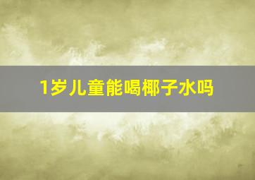 1岁儿童能喝椰子水吗