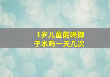 1岁儿童能喝椰子水吗一天几次