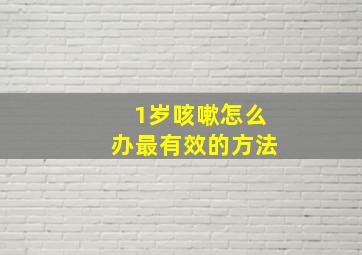 1岁咳嗽怎么办最有效的方法