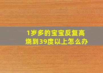 1岁多的宝宝反复高烧到39度以上怎么办