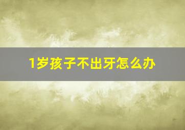 1岁孩子不出牙怎么办