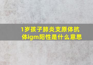 1岁孩子肺炎支原体抗体igm阳性是什么意思