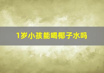 1岁小孩能喝椰子水吗